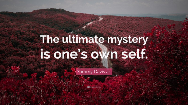 Sammy Davis Jr. Quote: “The ultimate mystery is one’s own self.”