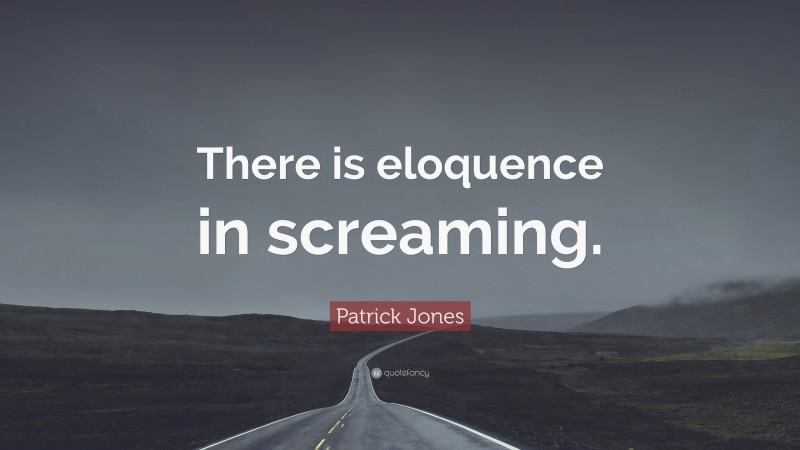 Patrick Jones Quote: “There is eloquence in screaming.”