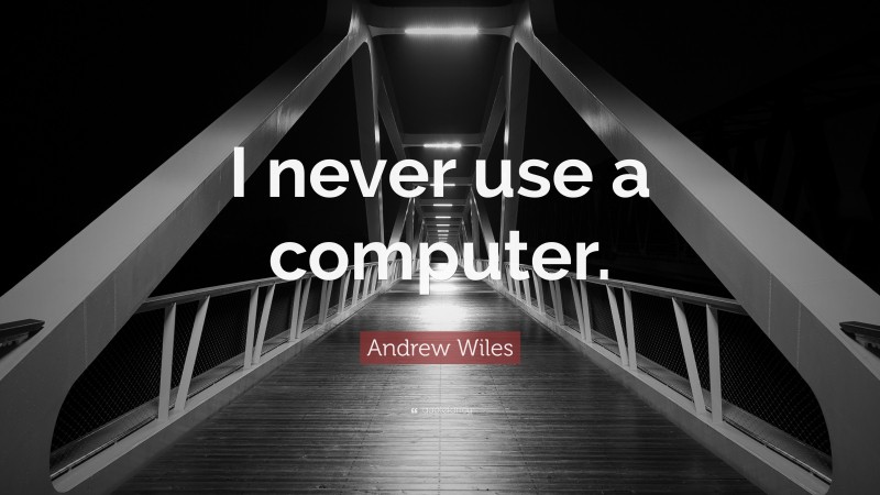 Andrew Wiles Quote: “I never use a computer.”