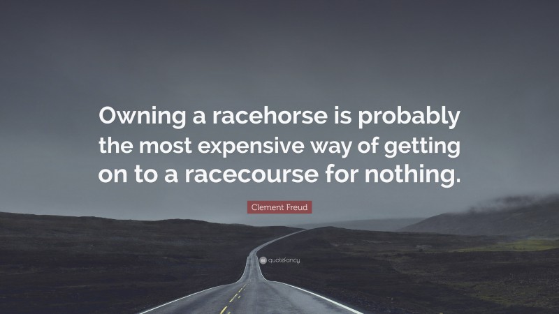 Clement Freud Quote: “Owning a racehorse is probably the most expensive way of getting on to a racecourse for nothing.”