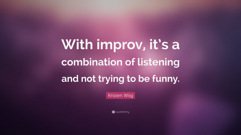 Kristen Wiig Quote: “With improv, it’s a combination of listening and not trying to be funny.”