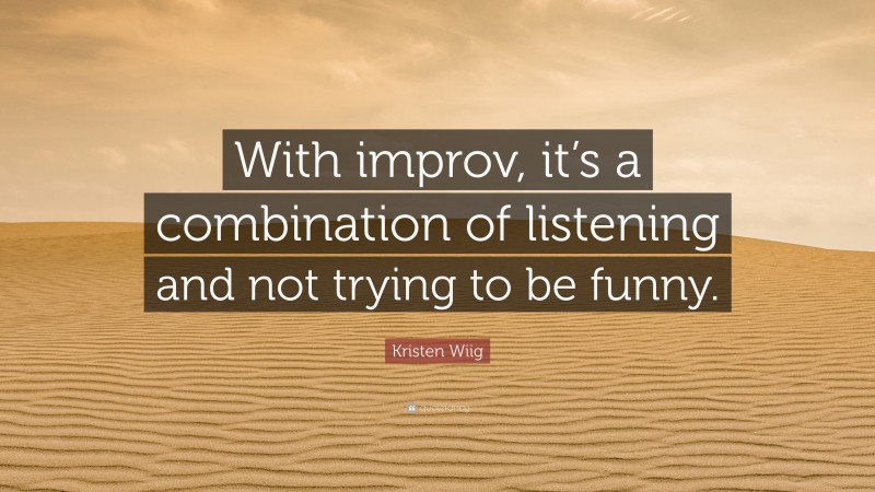 Kristen Wiig Quote: “With improv, it’s a combination of listening and not trying to be funny.”
