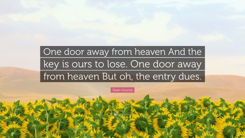 Dean Koontz Quote: “One door away from heaven And the key is ours to lose. One door away from heaven But oh, the entry dues.”