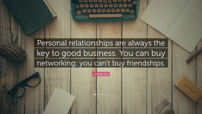 Lindsay Fox Quote: “Personal relationships are always the key to good business. You can buy networking; you can’t buy friendships.”