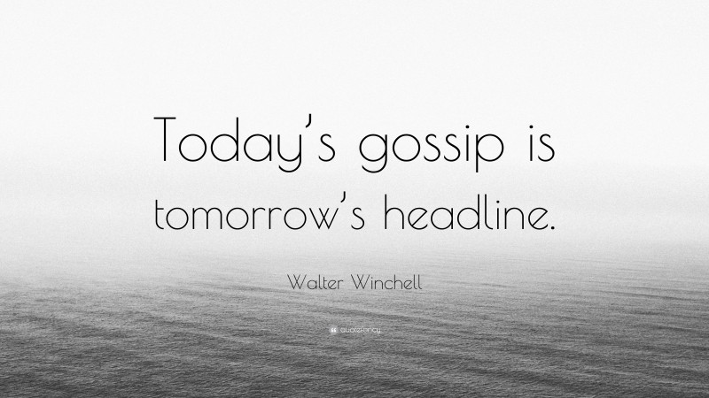 Walter Winchell Quote: “Today’s gossip is tomorrow’s headline.”