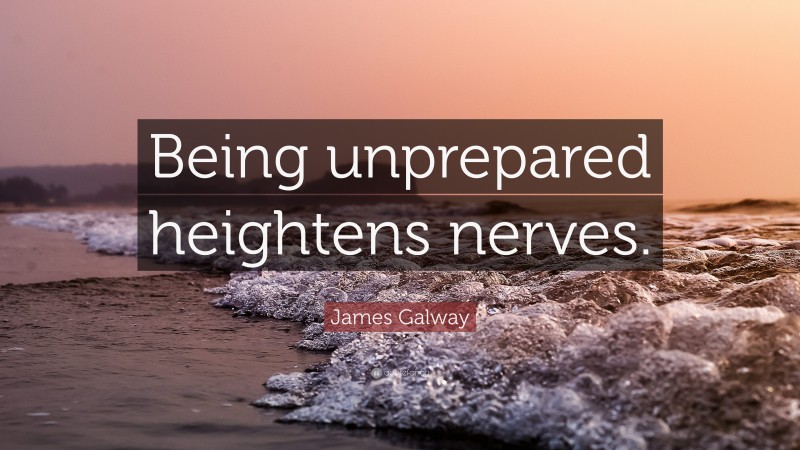 James Galway Quote: “Being unprepared heightens nerves.”
