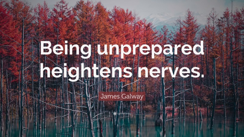 James Galway Quote: “Being unprepared heightens nerves.”