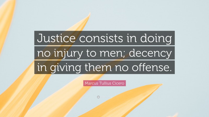 Marcus Tullius Cicero Quote: “Justice consists in doing no injury to men; decency in giving them no offense.”