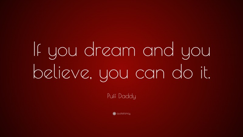 Puff Daddy Quote: “If you dream and you believe, you can do it.”