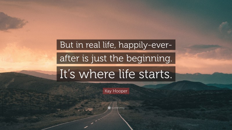 Kay Hooper Quote: “But in real life, happily-ever-after is just the beginning. It’s where life starts.”