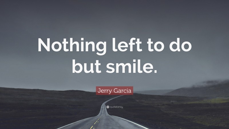 Jerry Garcia Quote: “Nothing left to do but smile.”