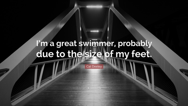 Cat Deeley Quote: “I’m a great swimmer, probably due to the size of my feet.”