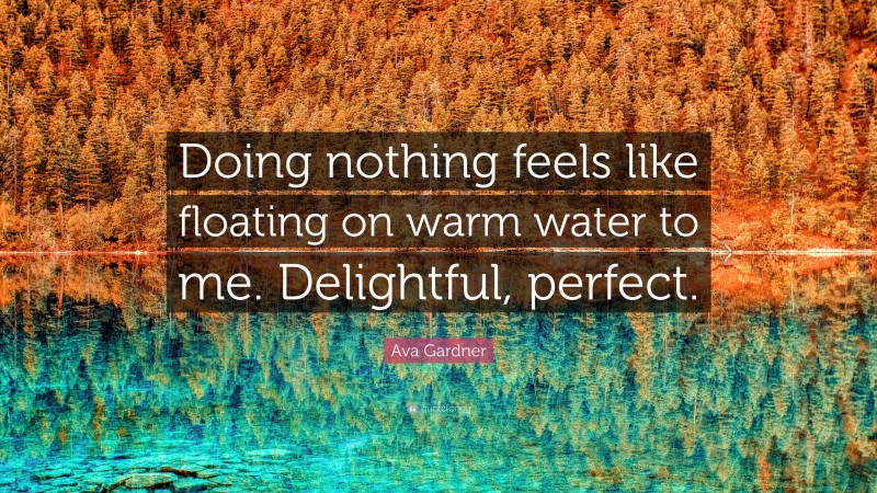Ava Gardner Quote: “Doing nothing feels like floating on warm water to me. Delightful, perfect.”