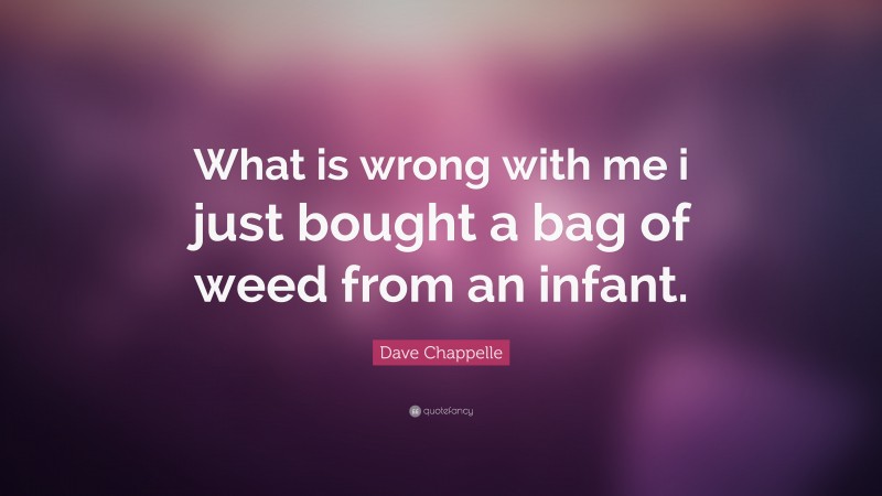 Dave Chappelle Quote: “What is wrong with me i just bought a bag of weed from an infant.”