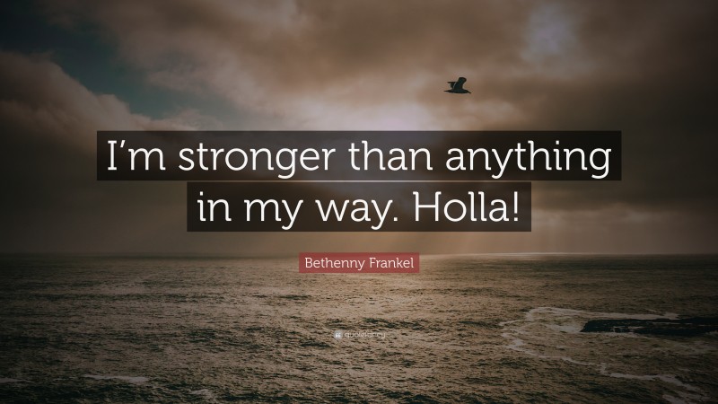 Bethenny Frankel Quote: “I’m stronger than anything in my way. Holla!”