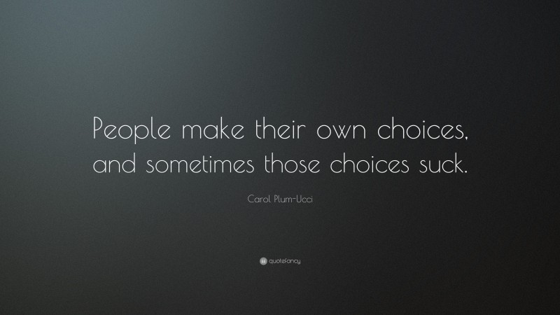 Carol Plum-Ucci Quote: “People make their own choices, and sometimes those choices suck.”