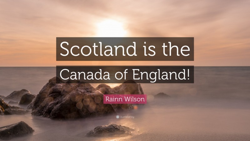 Rainn Wilson Quote: “Scotland is the Canada of England!”