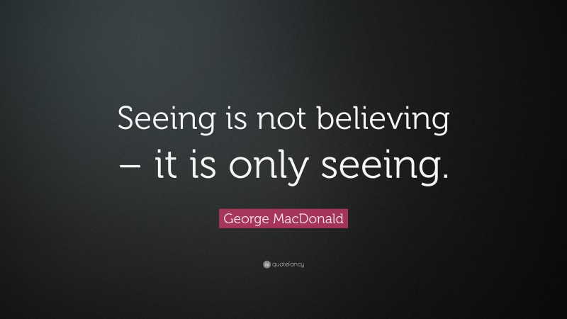 George MacDonald Quote: “Seeing is not believing – it is only seeing.”