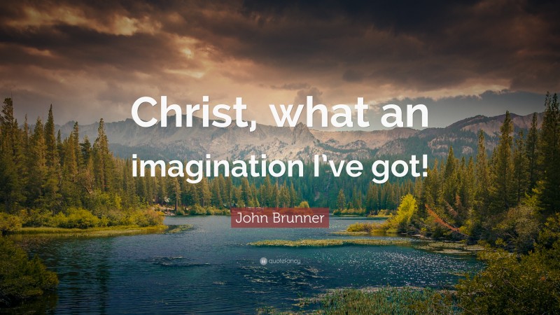 John Brunner Quote: “Christ, what an imagination I’ve got!”