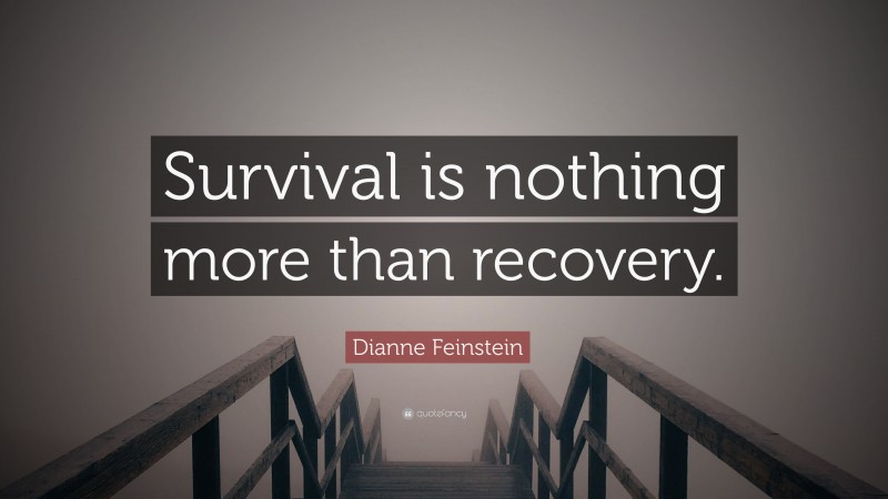 Dianne Feinstein Quote: “Survival is nothing more than recovery.”