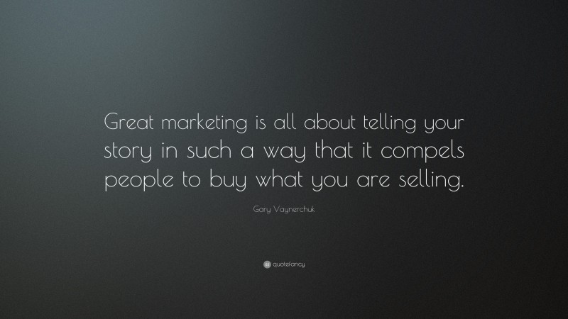 Gary Vaynerchuk Quote: “Great marketing is all about telling your story in such a way that it compels people to buy what you are selling.”