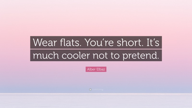 Alber Elbaz Quote: “Wear flats. You’re short. It’s much cooler not to pretend.”