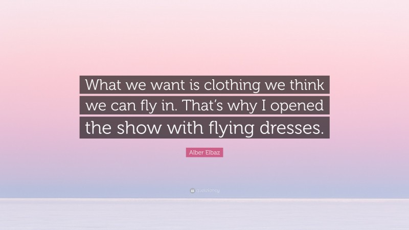 Alber Elbaz Quote: “What we want is clothing we think we can fly in. That’s why I opened the show with flying dresses.”