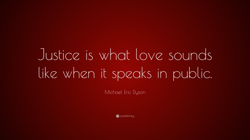 Michael Eric Dyson Quote: “Justice is what love sounds like when it speaks in public.”
