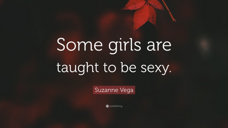 Suzanne Vega Quote: “Some girls are taught to be sexy.”