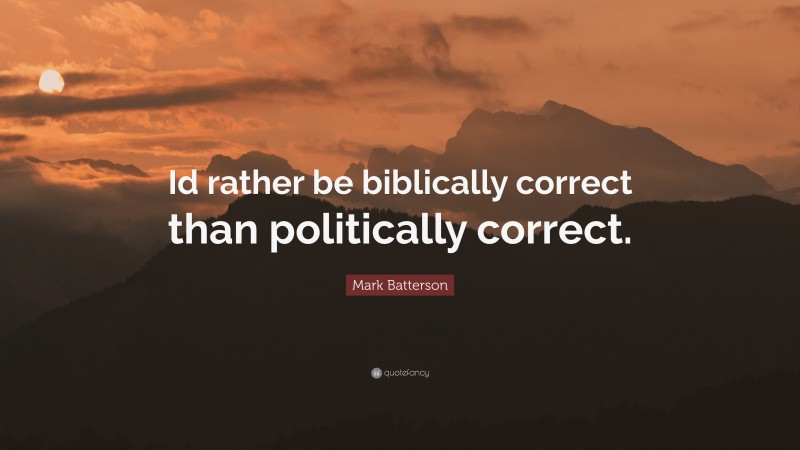 Mark Batterson Quote: “Id rather be biblically correct than politically correct.”