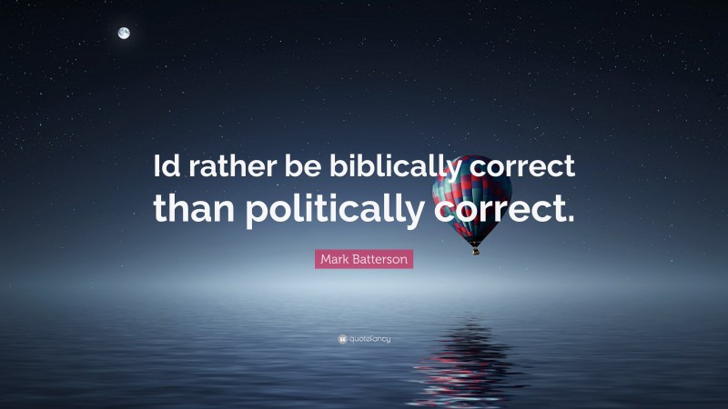Mark Batterson Quote: “Id rather be biblically correct than politically correct.”