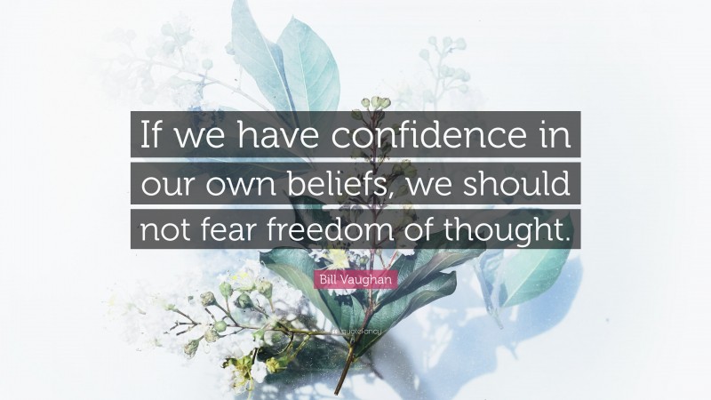 Bill Vaughan Quote: “If we have confidence in our own beliefs, we should not fear freedom of thought.”