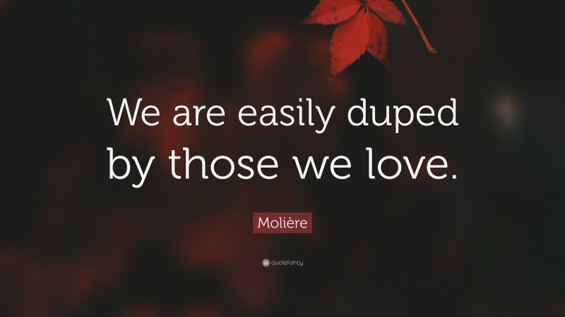 Molière Quote: “We are easily duped by those we love.”