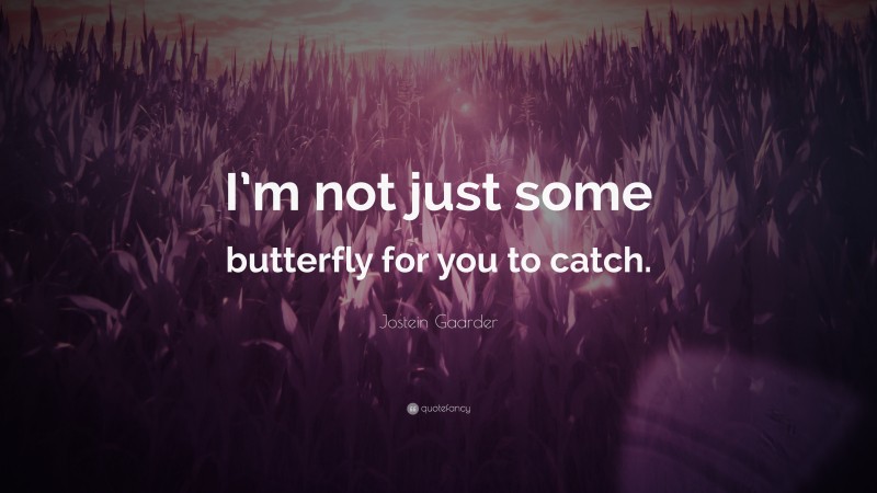 Jostein Gaarder Quote: “I’m not just some butterfly for you to catch.”