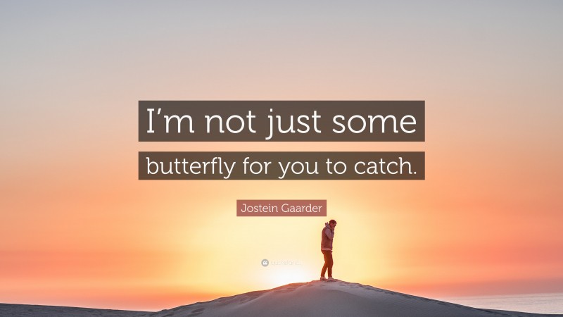 Jostein Gaarder Quote: “I’m not just some butterfly for you to catch.”