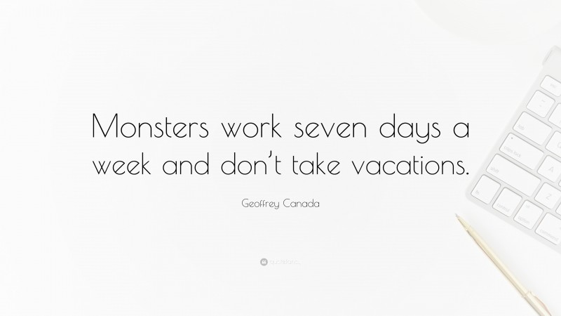 Geoffrey Canada Quote: “Monsters work seven days a week and don’t take vacations.”