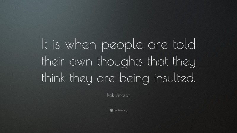 Isak Dinesen Quote: “It is when people are told their own thoughts that they think they are being insulted.”