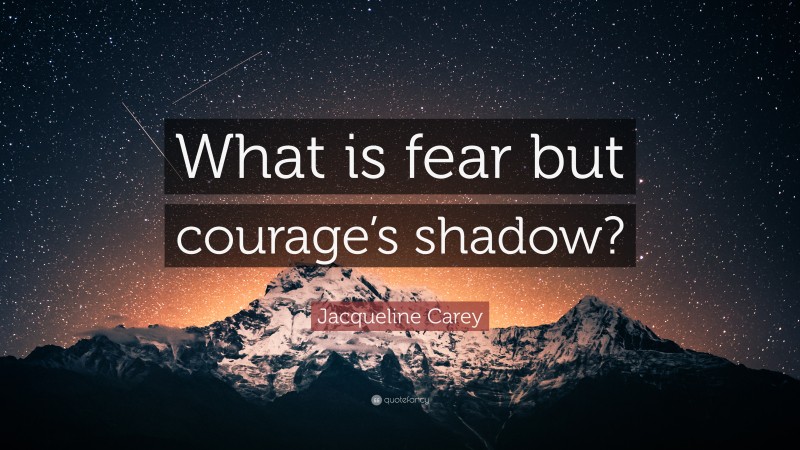 Jacqueline Carey Quote: “What is fear but courage’s shadow?”