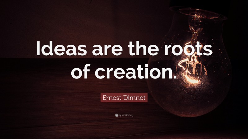 Ernest Dimnet Quote: “Ideas are the roots of creation.”