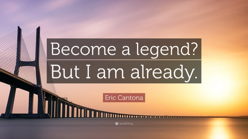 Eric Cantona Quote: “Become a legend? But I am already.”