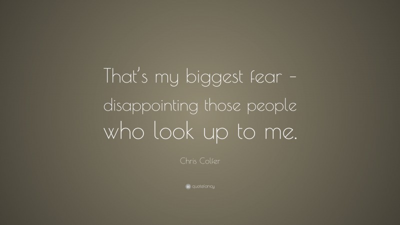 Chris Colfer Quote: “That’s my biggest fear – disappointing those people who look up to me.”