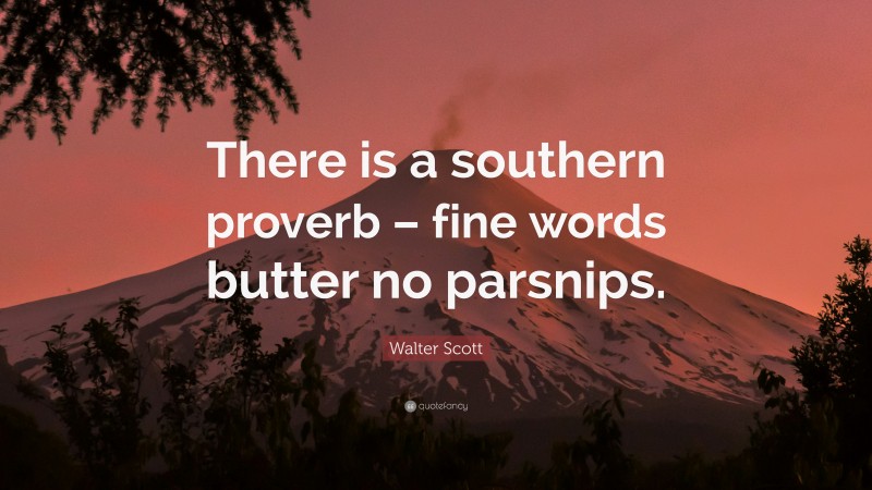 Walter Scott Quote: “There is a southern proverb – fine words butter no parsnips.”