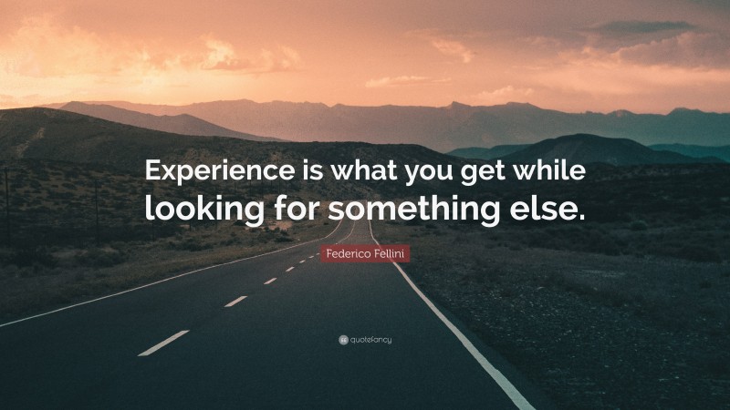 Federico Fellini Quote: “Experience is what you get while looking for something else.”