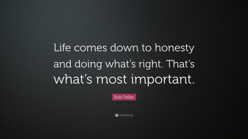 Bob Feller Quote: “Life comes down to honesty and doing what’s right. That’s what’s most important.”