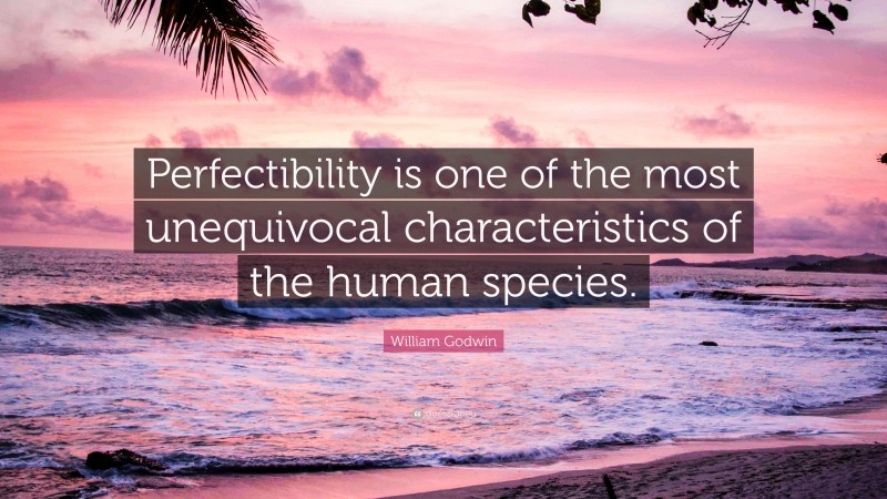 William Godwin Quote: “Perfectibility is one of the most unequivocal characteristics of the human species.”