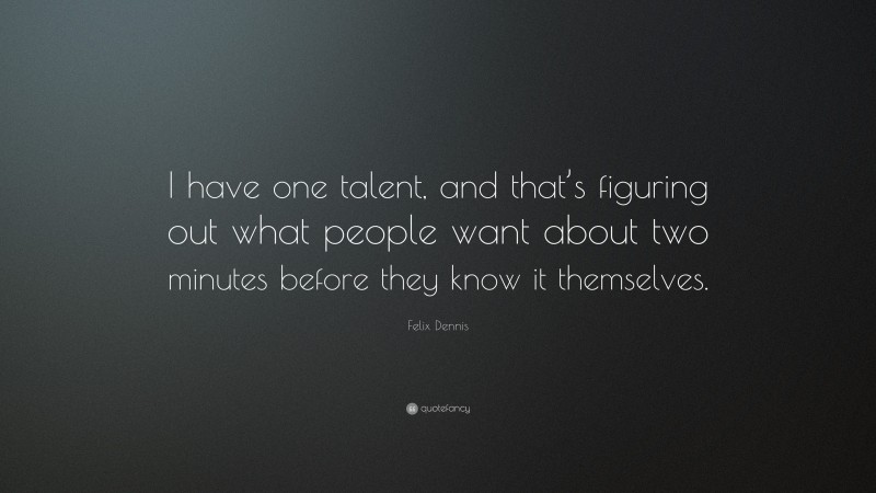 Felix Dennis Quote: “I have one talent, and that’s figuring out what people want about two minutes before they know it themselves.”