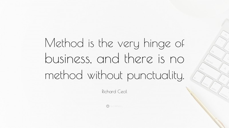 Richard Cecil Quote: “Method is the very hinge of business, and there is no method without punctuality.”