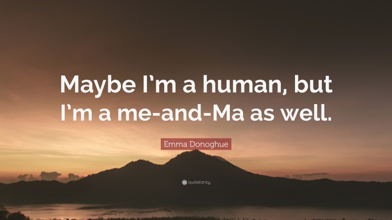 Emma Donoghue Quote: “Maybe I’m a human, but I’m a me-and-Ma as well.”