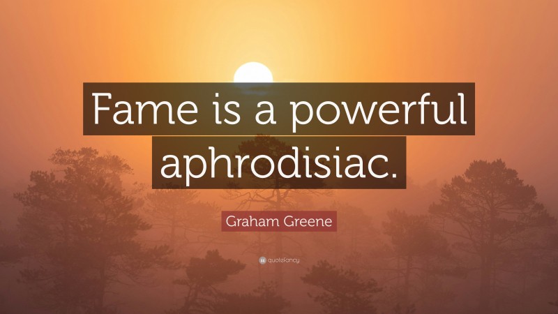 Graham Greene Quote: “Fame is a powerful aphrodisiac.”