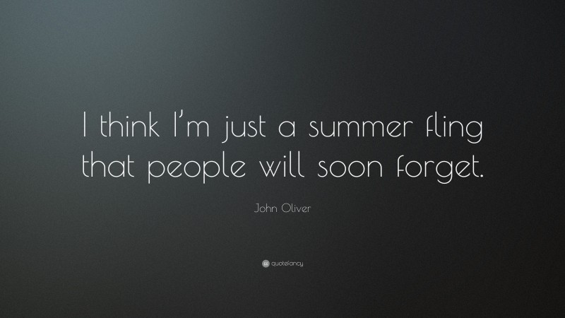 John Oliver Quote: “I think I’m just a summer fling that people will soon forget.”